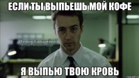 если ты выпьешь мой кофе я выпью твою кровь