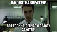 о боже, какое утро! вот только, сейчас я спасть захотел!