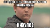 сегодня день рождения антона кожемякина нихуясе