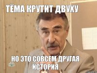 тёма крутит двуху но это совсем другая история