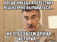 когда-нибудь я перестану нецензурно выражаться.... но это совсем другая история....