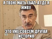 я твою мать ебал, а где я живу это уже совсем другая история