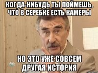 когда-нибудь ты поймешь, что в серебке есть камеры но это уже совсем другая история