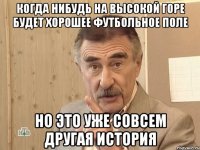 когда нибудь на высокой горе будет хорошее футбольное поле но это уже совсем другая история