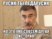 русик ты педарусик но это уже совсем дргая история