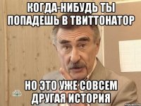 когда-нибудь ты попадешь в твиттонатор но это уже совсем другая история