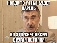 когда то у тебя будет парень но это уже совсем другая история