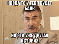 когда то у тебя будет байк но эта уже другая история