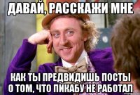 давай, расскажи мне как ты предвидишь посты о том, что пикабу не работал