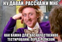 ну давай, расскажи мне, как важно для вас качественное тестирование перед релизом