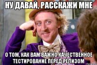 ну давай, расскажи мне о том, как вам важно качественное тестирование перед релизом