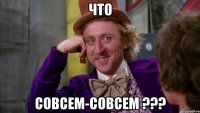 что совсем-совсем ???