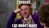 спросят... где живет макс