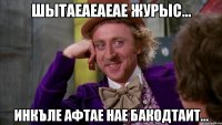 шытаеаеаеае журыс... инкъле афтае нае бакодтаит...