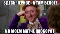 здесь черное - а там белое! а в моем матче наоборот.