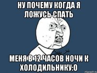 ну почему когда я ложусь спать меня в 12 часов ночи к холодильнику:о