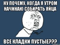 ну почему, когда я утром начинаю собирать яйца все кладки пустые???