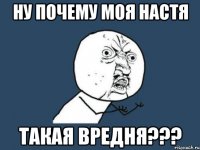 ну почему моя настя такая вредня???