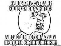 ну почему с утра не хочется сладкого? а вечером готова душу продать за пироженку!!