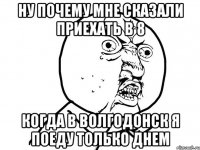 ну почему мне сказали приехать в 8 когда в волгодонск я поеду только днем