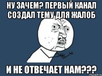 ну зачем? первый канал создал тему для жалоб и не отвечает нам???