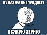 ну нахера вы продаете всякую херню