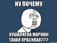 ну почему кушалиева маржан такая красивая???