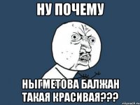 ну почему ныгметова балжан такая красивая???