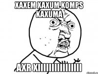 xaxem xaxum komps kaxuma axr xiiiiiiiiiiiiiiii