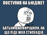 поступив на бюджет батьки вже вирішили, на що піде моя стипендія