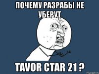 почему разрабы не уберут tavor ctar 21 ?