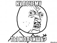 ну почему ты молчишь?