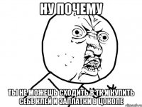 ну почему ты не можешь сходить в тк и купить себе клей и заплатки в цоколе