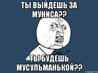 ты выйдешь за муниса?? ты будешь мусульманькой??