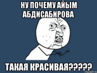 ну почему айым абдисабирова такая красивая???