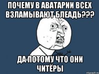 почему в аватарии всех взламывают блеадь??? да потому что они читёры