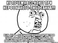 ну почему все ноют при нерфе какого-либо танка!!! ведь нерф - перебалансировка параметров танка, дающих преимущество в бою, но никак не делая его хуже одноклассников