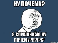 ну почему? я спрашиваю ну почему?!!?!?!?