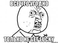 все что угодно только не get lucky