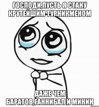 господи,пусть я стану крутейшим турникменом даже чем баратов,ганнибал и минин