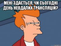 мені здається, чи сьогодні день невдалих трансляцій? 