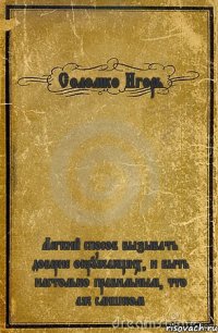 Соломко Игорь Легкий способ вызывать доверие окружающих, и быть настолько правильным, что аж слишком