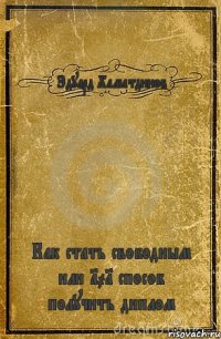 Эдуард Хаматдинов Как стать свободным или 101 способ получить диплом