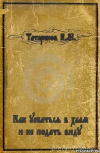 Татаринов В.М. Как уебаться в хлам и не подать виду