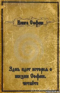 Книга Софии Здесь идет история о жизни Софии. читайте