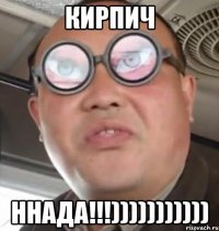 кирпич ннада!!!)))))))))))