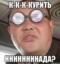 к-к-к-курить ннннннннада?