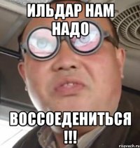 ильдар нам надо воссоедениться !!!