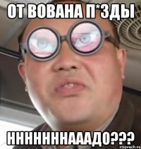 от вована п*зды нннннннааадо???