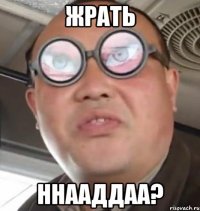 жрать ннааддаа?